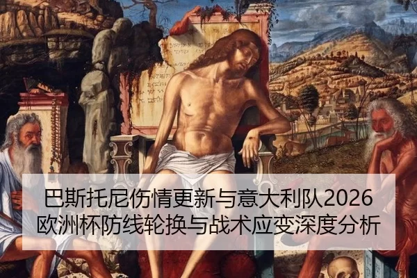 巴斯托尼伤情更新与意大利队2026欧洲杯防线轮换与战术应变深度分析