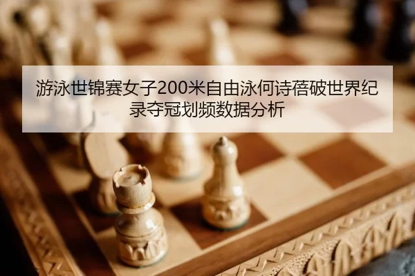 游泳世锦赛女子200米自由泳何诗蓓破世界纪录夺冠划频数据分析